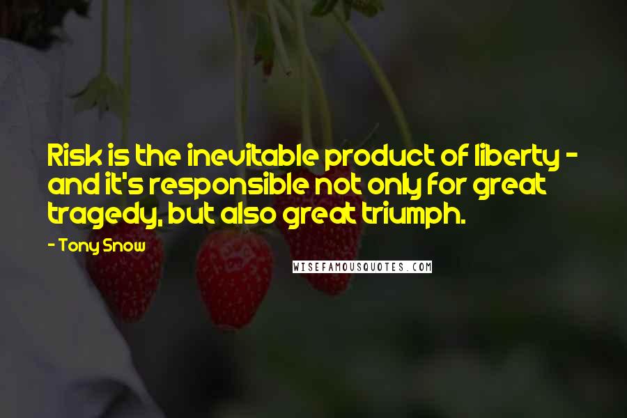 Tony Snow quotes: Risk is the inevitable product of liberty - and it's responsible not only for great tragedy, but also great triumph.