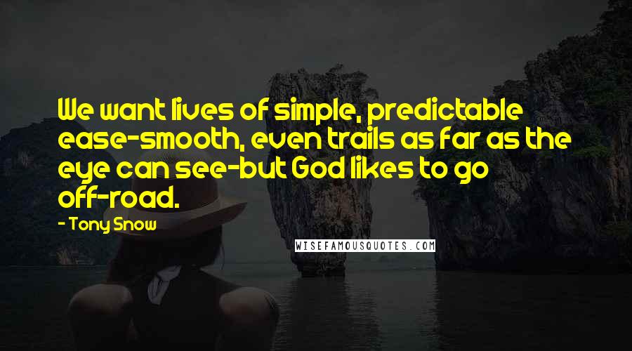 Tony Snow quotes: We want lives of simple, predictable ease-smooth, even trails as far as the eye can see-but God likes to go off-road.