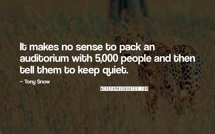 Tony Snow quotes: It makes no sense to pack an auditorium with 5,000 people and then tell them to keep quiet.