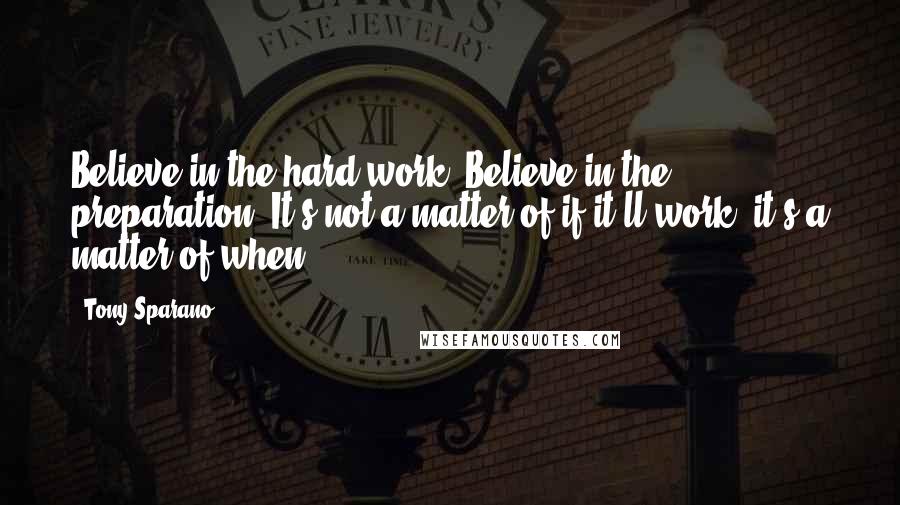 Tony Sparano quotes: Believe in the hard work. Believe in the preparation. It's not a matter of if it'll work; it's a matter of when.