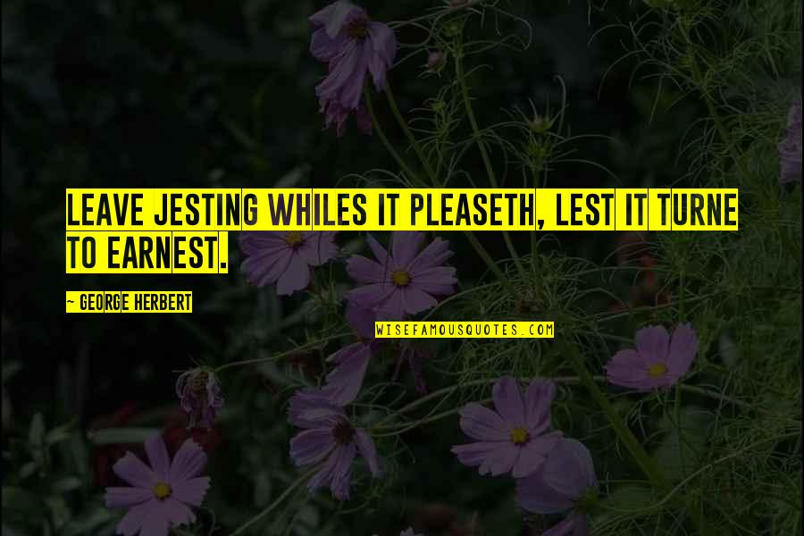 Tony Spreadbury Quotes By George Herbert: Leave jesting whiles it pleaseth, lest it turne