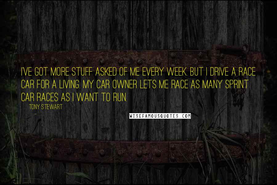 Tony Stewart quotes: I've got more stuff asked of me every week. But I drive a race car for a living. My car owner lets me race as many sprint car races as Tony Stewart quotes: I've got more stuff asked of me every week. But I drive a race car for a living. My car owner lets me race as many sprint car races as
