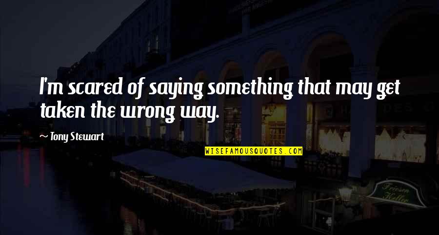 Tony Stewart Quotes By Tony Stewart: I'm scared of saying something that may get