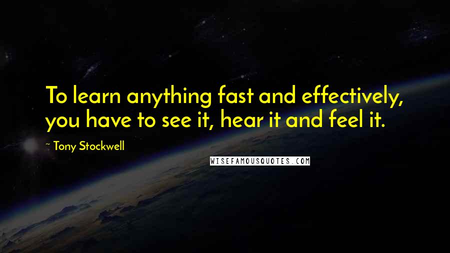 Tony Stockwell quotes: To learn anything fast and effectively, you have to see it, hear it and feel it.