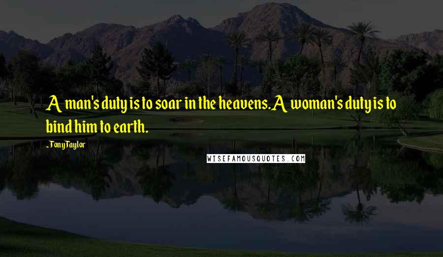 Tony Taylor quotes: A man's duty is to soar in the heavens.A woman's duty is to bind him to earth.
