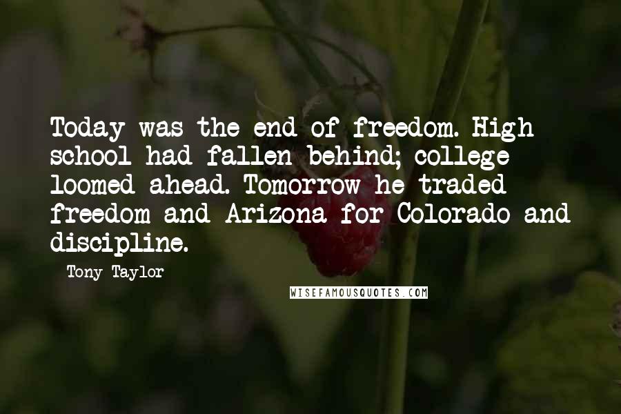 Tony Taylor quotes: Today was the end of freedom. High school had fallen behind; college loomed ahead. Tomorrow he traded freedom and Arizona for Colorado and discipline.