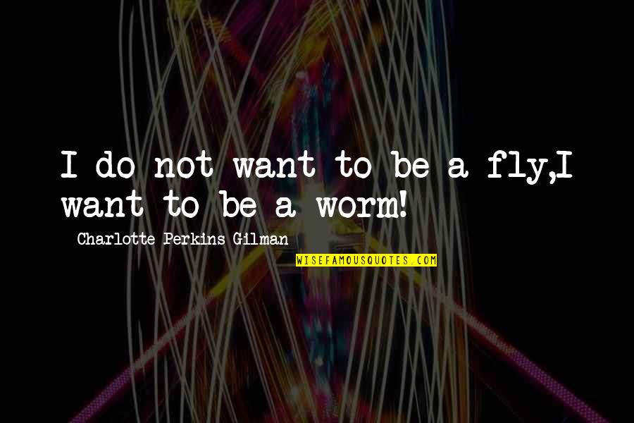 Tony Vaccaro Quotes By Charlotte Perkins Gilman: I do not want to be a fly,I