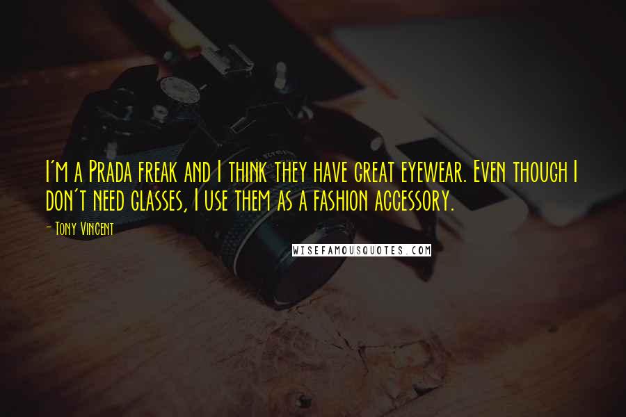 Tony Vincent quotes: I'm a Prada freak and I think they have great eyewear. Even though I don't need glasses, I use them as a fashion accessory.