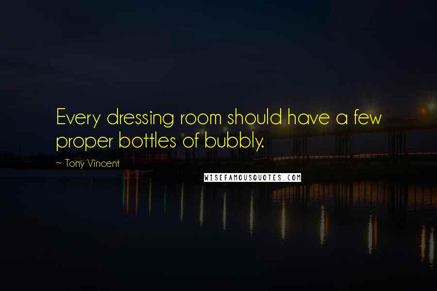 Tony Vincent quotes: Every dressing room should have a few proper bottles of bubbly.