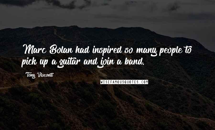 Tony Visconti quotes: Marc Bolan had inspired so many people to pick up a guitar and join a band.