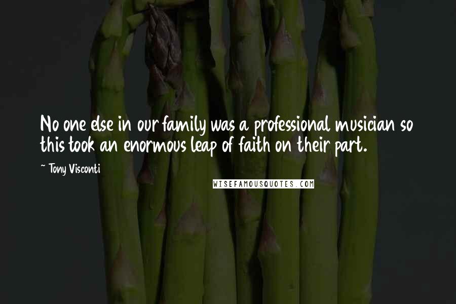 Tony Visconti quotes: No one else in our family was a professional musician so this took an enormous leap of faith on their part.