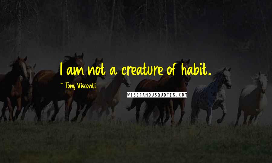 Tony Visconti quotes: I am not a creature of habit.