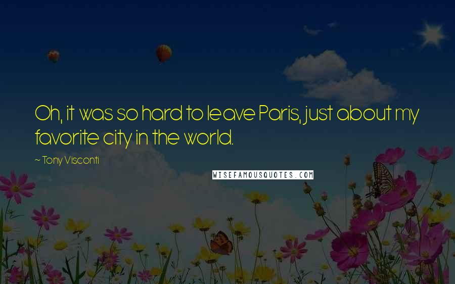 Tony Visconti quotes: Oh, it was so hard to leave Paris, just about my favorite city in the world.