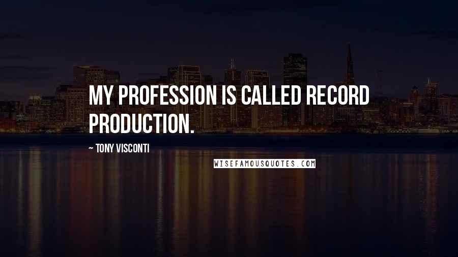 Tony Visconti quotes: My profession is called record production.
