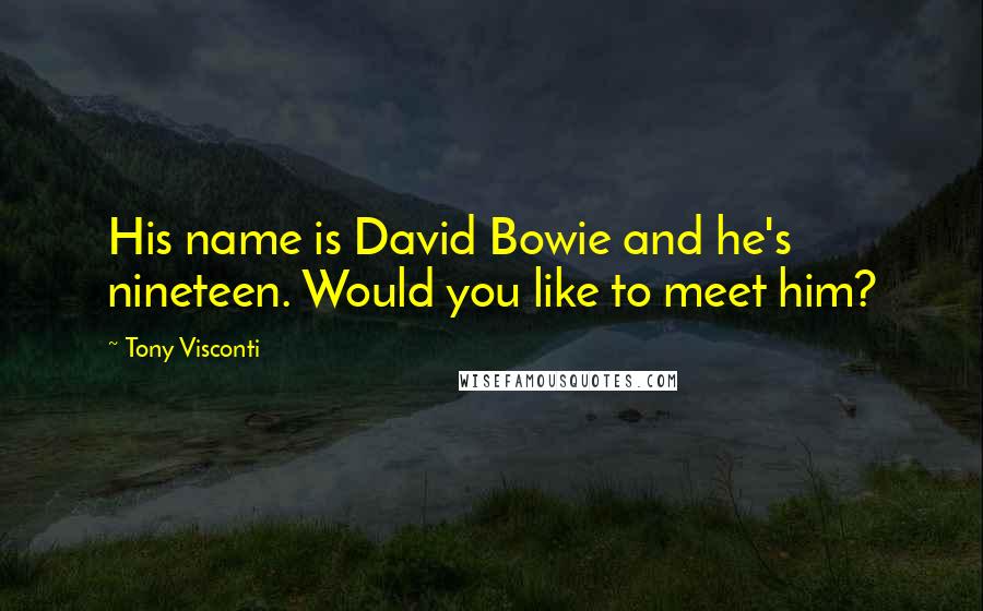 Tony Visconti quotes: His name is David Bowie and he's nineteen. Would you like to meet him?