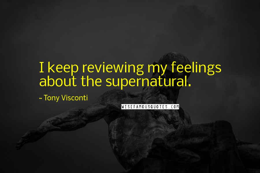 Tony Visconti quotes: I keep reviewing my feelings about the supernatural.