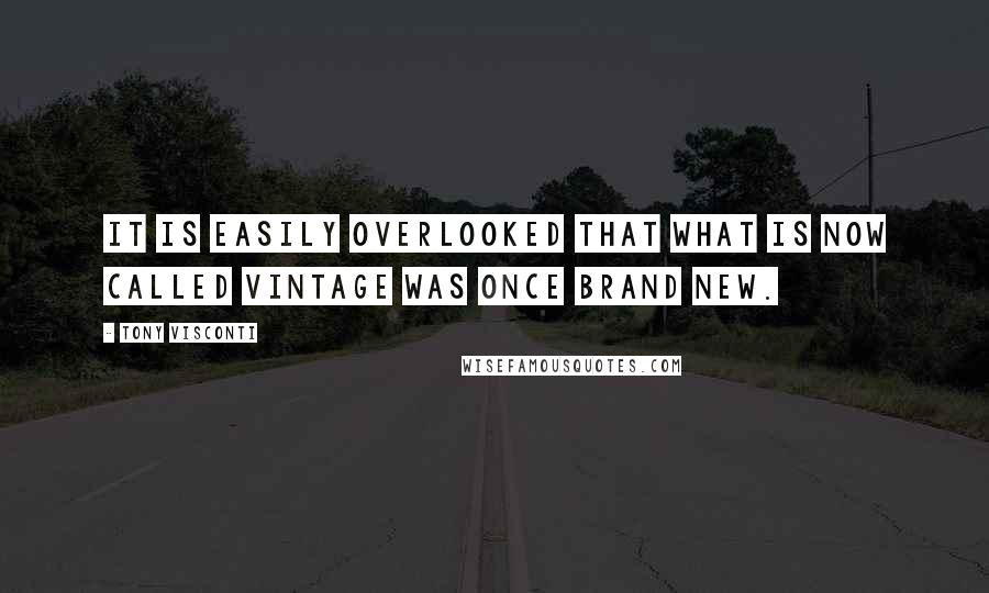 Tony Visconti quotes: It is easily overlooked that what is now called vintage was once brand new.