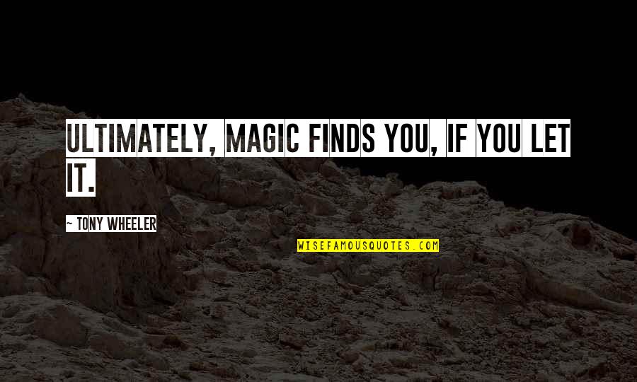 Tony Wheeler Quotes By Tony Wheeler: Ultimately, magic finds you, if you let it. Tony Wheeler Quotes By Tony Wheeler: Ultimately, magic finds you, if you let it.