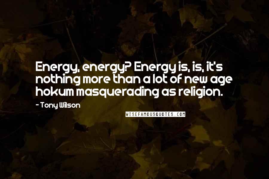 Tony Wilson quotes: Energy, energy? Energy is, is, it's nothing more than a lot of new age hokum masquerading as religion. Tony Wilson quotes: Energy, energy? Energy is, is, it's nothing more than a lot of new age hokum masquerading as religion.