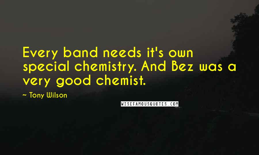 Tony Wilson quotes: Every band needs it's own special chemistry. And Bez was a very good chemist.