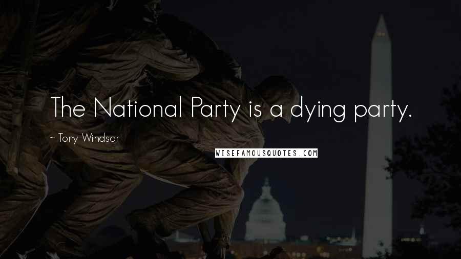 Tony Windsor quotes: The National Party is a dying party.