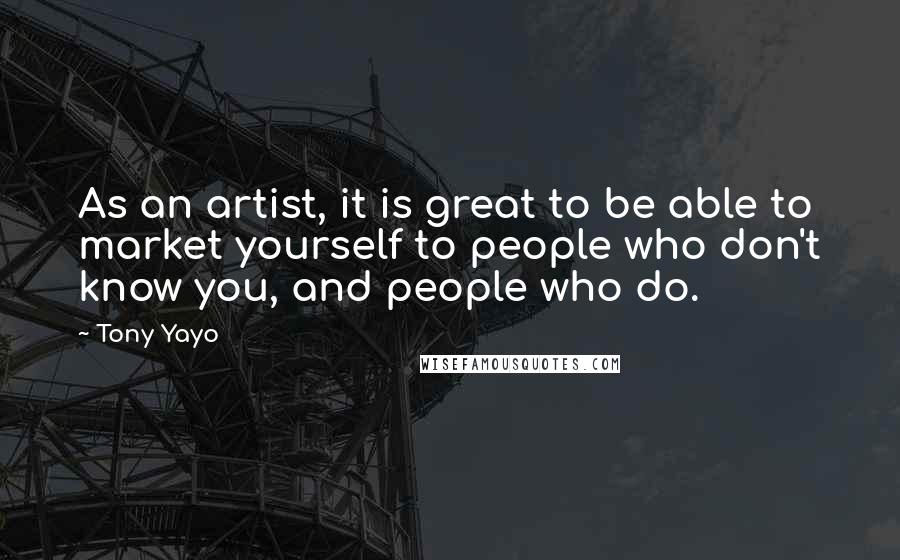 Tony Yayo quotes: As an artist, it is great to be able to market yourself to people who don't know you, and people who do.