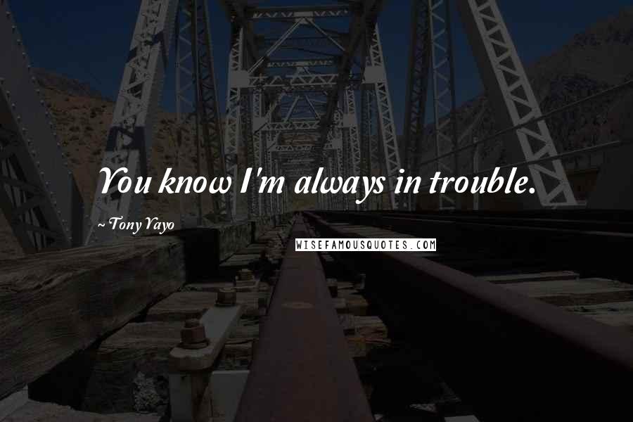 Tony Yayo quotes: You know I'm always in trouble.