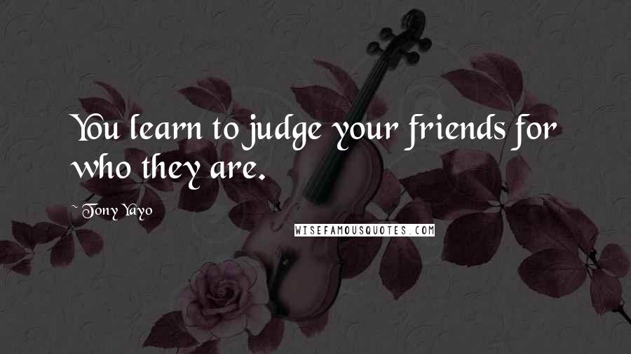 Tony Yayo quotes: You learn to judge your friends for who they are.