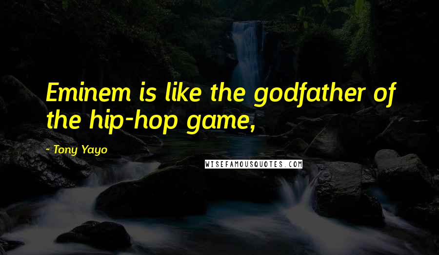 Tony Yayo quotes: Eminem is like the godfather of the hip-hop game,