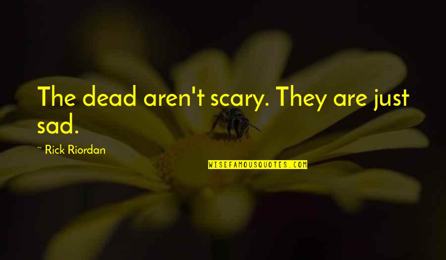 Tony Zinni Quotes By Rick Riordan: The dead aren't scary. They are just sad. Tony Zinni Quotes By Rick Riordan: The dead aren't scary. They are just sad.