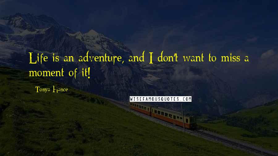 Tonya Hance quotes: Life is an adventure, and I don't want to miss a moment of it!