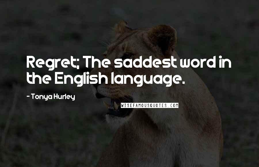 Tonya Hurley quotes: Regret; The saddest word in the English language.