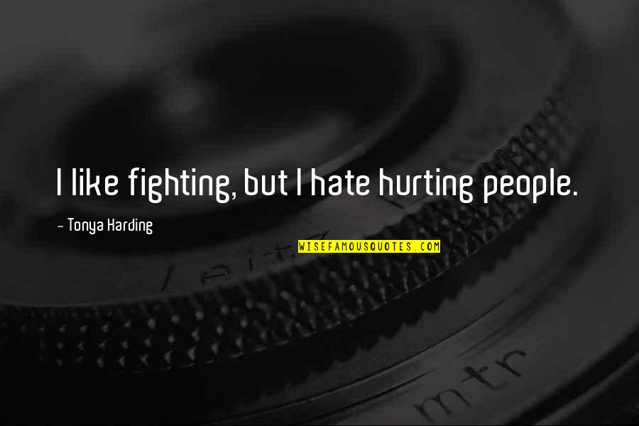 Tonya Quotes By Tonya Harding: I like fighting, but I hate hurting people.