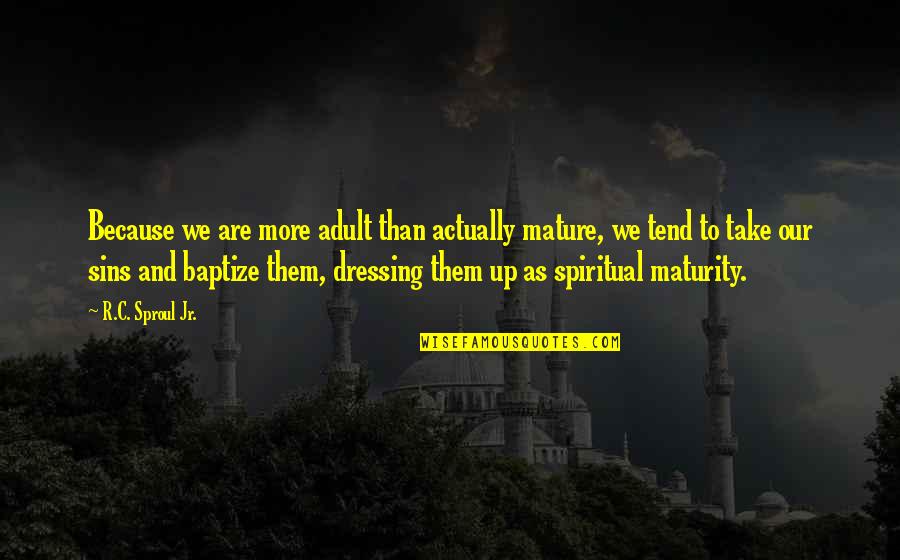 Tonyyerri Quotes By R.C. Sproul Jr.: Because we are more adult than actually mature, Tonyyerri Quotes By R.C. Sproul Jr.: Because we are more adult than actually mature,