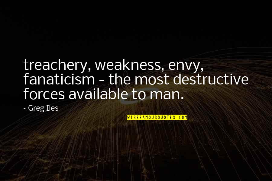 Too Available Quotes By Greg Iles: treachery, weakness, envy, fanaticism - the most destructive