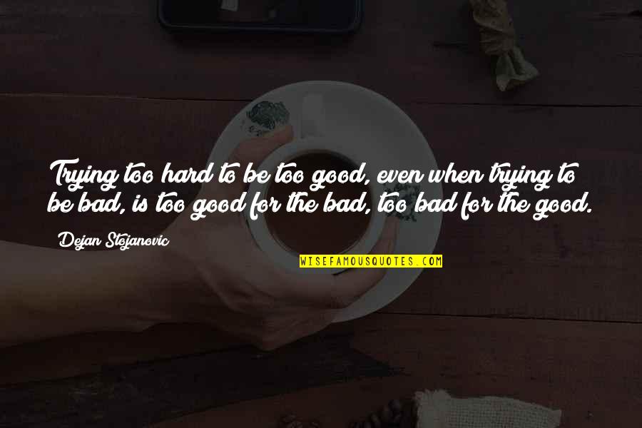 Too Bad Quotes By Dejan Stojanovic: Trying too hard to be too good, even