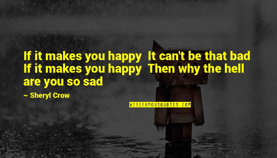 Too Bad So Sad Quotes By Sheryl Crow: If it makes you happy It can't be