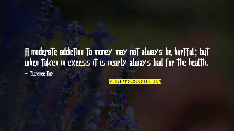 Too Bad You're Taken Quotes By Clarence Day: A moderate addiction to money may not always