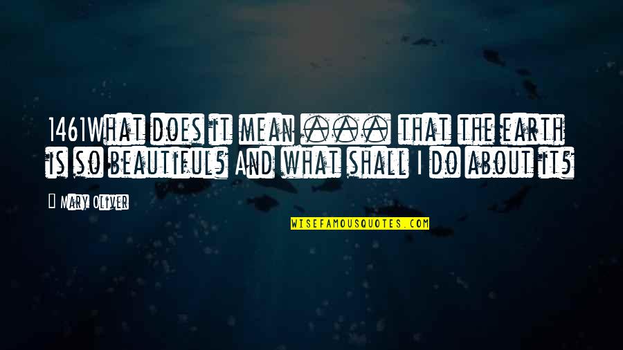 Too Beautiful For Earth Quotes By Mary Oliver: 1461What does it mean ... that the earth