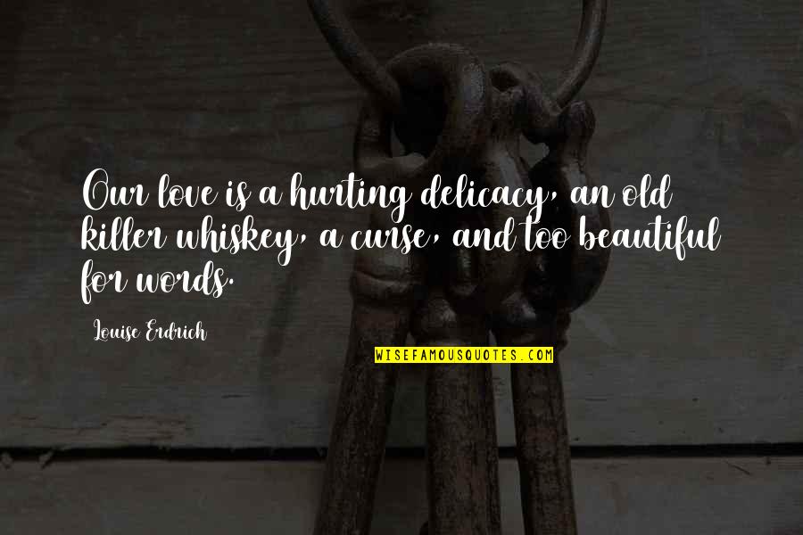Too Beautiful For Words Quotes By Louise Erdrich: Our love is a hurting delicacy, an old