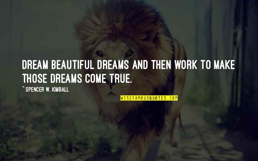 Too Beautiful To Be True Quotes By Spencer W. Kimball: Dream beautiful dreams and then work to make Too Beautiful To Be True Quotes By Spencer W. Kimball: Dream beautiful dreams and then work to make