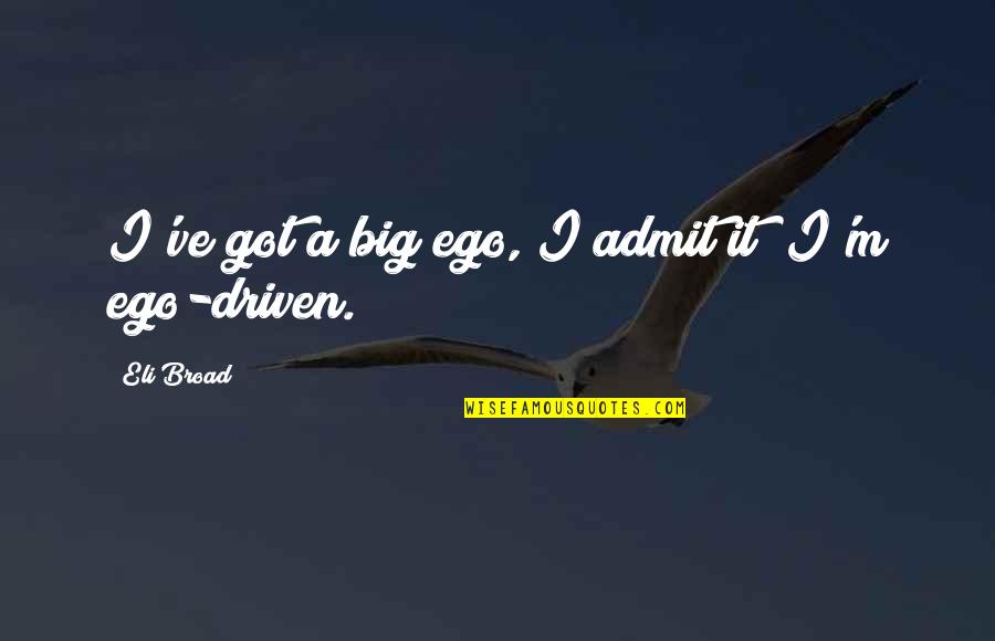 Too Big Ego Quotes By Eli Broad: I've got a big ego, I admit it;