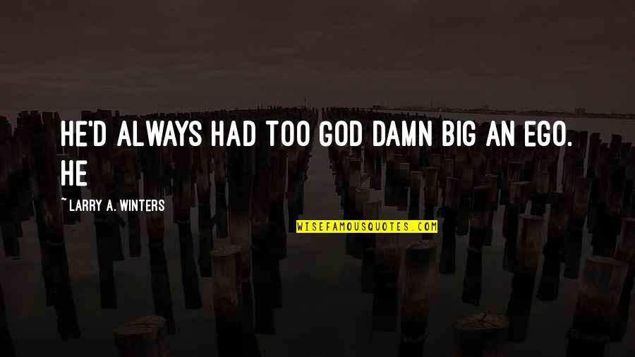 Too Big Ego Quotes By Larry A. Winters: He'd always had too God damn big an Too Big Ego Quotes By Larry A. Winters: He'd always had too God damn big an
