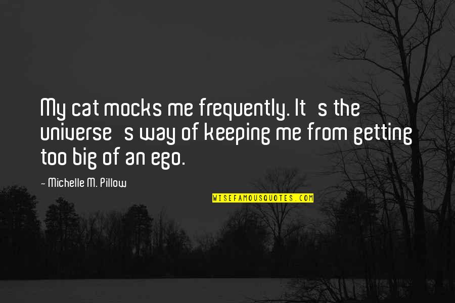Too Big Ego Quotes By Michelle M. Pillow: My cat mocks me frequently. It's the universe's Too Big Ego Quotes By Michelle M. Pillow: My cat mocks me frequently. It's the universe's