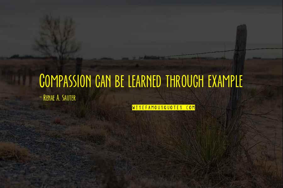 Too Big To Fail Memorable Quotes By Renae A. Sauter: Compassion can be learned through example