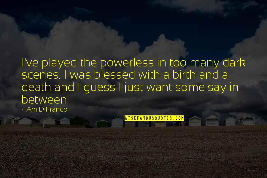 Too Blessed Quotes By Ani DiFranco: I've played the powerless in too many dark