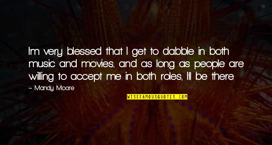 Too Blessed Quotes By Mandy Moore: I'm very blessed that I get to dabble