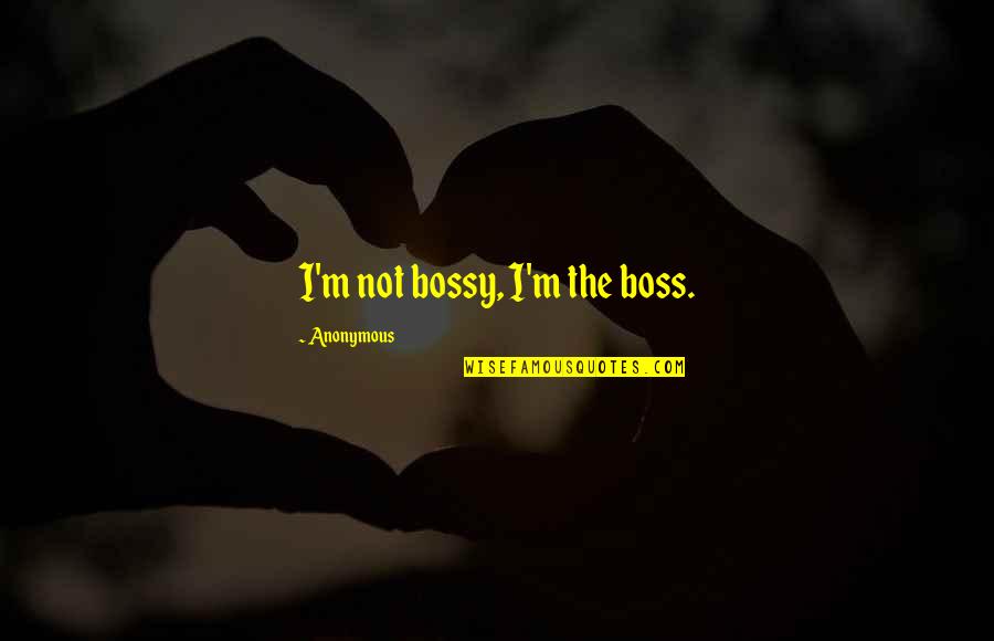 Too Bossy Quotes By Anonymous: I'm not bossy, I'm the boss.