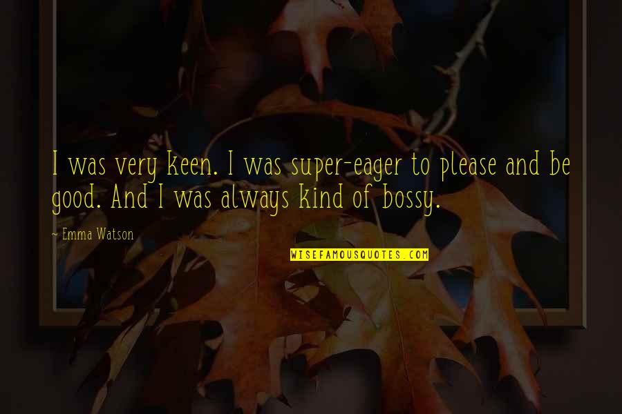 Too Bossy Quotes By Emma Watson: I was very keen. I was super-eager to Too Bossy Quotes By Emma Watson: I was very keen. I was super-eager to