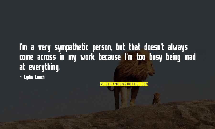 Too Busy At Work Quotes By Lydia Lunch: I'm a very sympathetic person, but that doesn't
